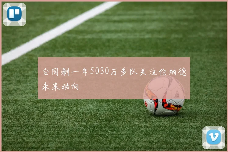 合同剩一年5030万多队关注伦纳德未来动向