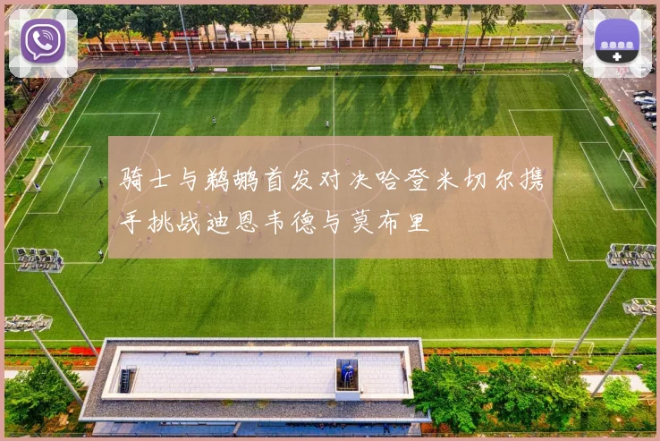 骑士与鹈鹕首发对决哈登米切尔携手挑战迪恩韦德与莫布里