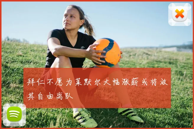 拜仁不愿为莱默尔大幅涨薪或将放其自由离队