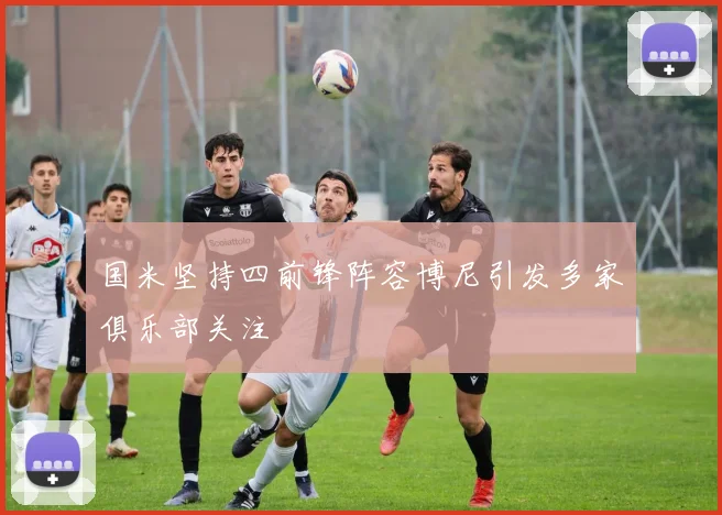 国米坚持四前锋阵容博尼引发多家俱乐部关注