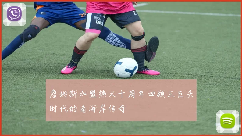 詹姆斯加盟热火十周年回顾三巨头时代的南海岸传奇