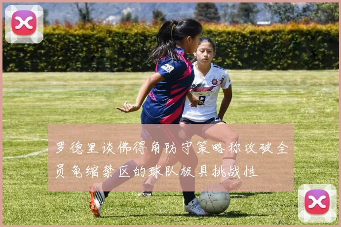 罗德里谈佛得角防守策略称攻破全员龟缩禁区的球队极具挑战性