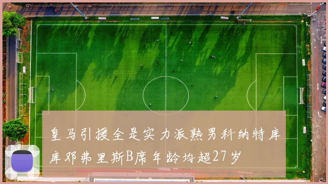 皇马引援全是实力派熟男科纳特库库邓弗里斯B席年龄均超27岁