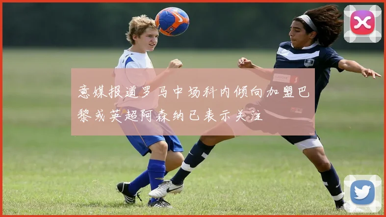 意媒报道罗马中场科内倾向加盟巴黎或英超阿森纳已表示关注